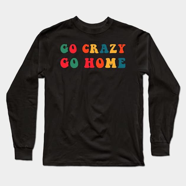 Go Crazy Go Home Long Sleeve T-Shirt by CityNoir